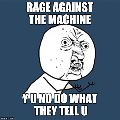 Y u no Killing in the name? | RAGE AGAINST THE MACHINE; Y U NO DO WHAT THEY TELL U | image tagged in memes,y u no,songs | made w/ Imgflip meme maker