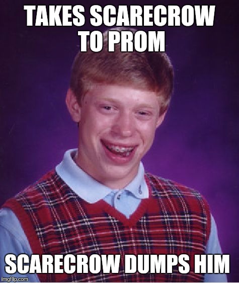 Bad Luck Brian Meme | TAKES SCARECROW TO PROM; SCARECROW DUMPS HIM | image tagged in memes,bad luck brian | made w/ Imgflip meme maker