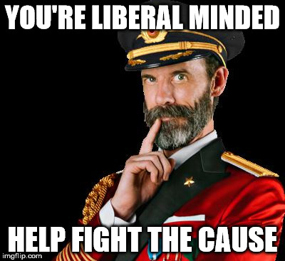 Captain Points | YOU'RE LIBERAL MINDED; HELP FIGHT THE CAUSE | image tagged in captain obvious | made w/ Imgflip meme maker