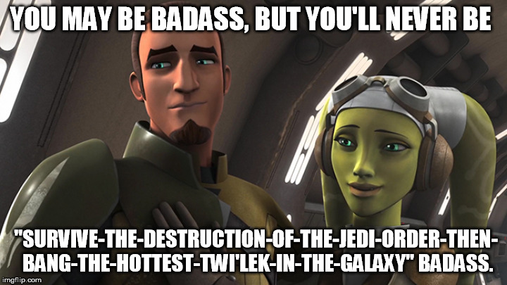 YOU MAY BE BADASS, BUT YOU'LL NEVER BE; "SURVIVE-THE-DESTRUCTION-OF-THE-JEDI-ORDER-THEN- BANG-THE-HOTTEST-TWI'LEK-IN-THE-GALAXY" BADASS. | image tagged in memes,you may be cool | made w/ Imgflip meme maker
