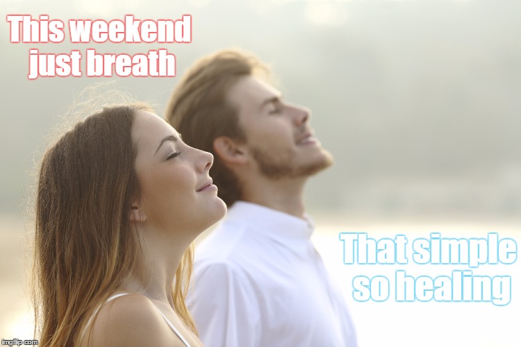 This weekend just breath; That simple so healing | image tagged in breathing | made w/ Imgflip meme maker