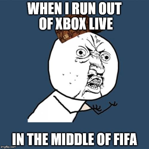 Y U No Meme | WHEN I RUN OUT OF XBOX LIVE; IN THE MIDDLE OF FIFA | image tagged in memes,y u no,scumbag | made w/ Imgflip meme maker