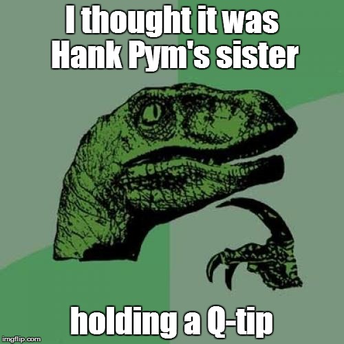 Philosoraptor Meme | I thought it was Hank Pym's sister holding a Q-tip | image tagged in memes,philosoraptor | made w/ Imgflip meme maker