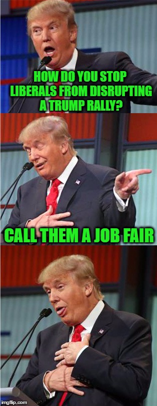 Bad Pun Trump | HOW DO YOU STOP LIBERALS FROM DISRUPTING A TRUMP RALLY? CALL THEM A JOB FAIR | image tagged in bad pun trump | made w/ Imgflip meme maker