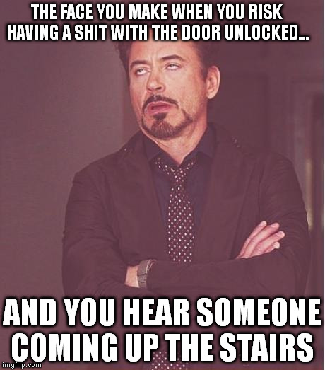 Face You Make Robert Downey Jr | THE FACE YOU MAKE WHEN YOU RISK HAVING A SHIT WITH THE DOOR UNLOCKED... AND YOU HEAR SOMEONE COMING UP THE STAIRS | image tagged in memes,face you make robert downey jr | made w/ Imgflip meme maker