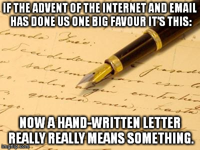 IF THE ADVENT OF THE INTERNET AND EMAIL HAS DONE US ONE BIG FAVOUR IT'S THIS:; NOW A HAND-WRITTEN LETTER REALLY REALLY MEANS SOMETHING. | image tagged in memes,internet,email | made w/ Imgflip meme maker