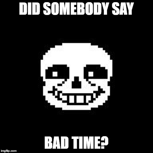 Sans | DID SOMEBODY SAY; BAD TIME? | image tagged in sans | made w/ Imgflip meme maker