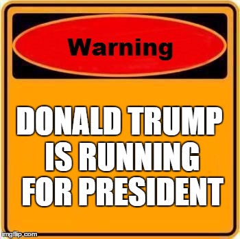 Warning Sign Meme | DONALD TRUMP IS RUNNING FOR PRESIDENT | image tagged in memes,warning sign | made w/ Imgflip meme maker