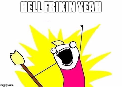 X All The Y | HELL FRIKIN YEAH | image tagged in memes,x all the y | made w/ Imgflip meme maker