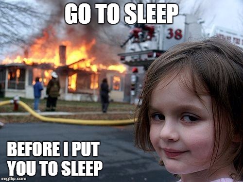 Disaster Girl | GO TO SLEEP; BEFORE I PUT YOU TO SLEEP | image tagged in memes,disaster girl | made w/ Imgflip meme maker