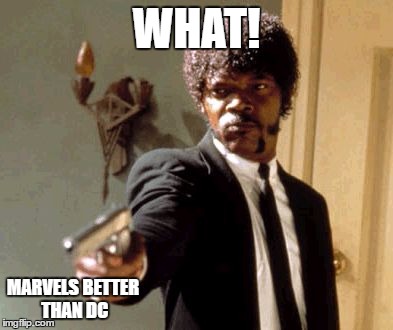 Say That Again I Dare You | WHAT! MARVELS BETTER THAN DC | image tagged in memes,say that again i dare you | made w/ Imgflip meme maker