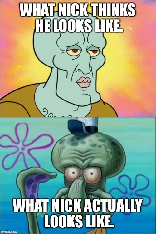 Squidward | WHAT NICK THINKS HE LOOKS LIKE. WHAT NICK ACTUALLY LOOKS LIKE. | image tagged in memes,squidward | made w/ Imgflip meme maker