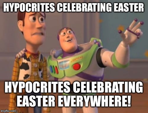 X, X Everywhere Meme | HYPOCRITES CELEBRATING EASTER; HYPOCRITES CELEBRATING EASTER EVERYWHERE! | image tagged in memes,x x everywhere | made w/ Imgflip meme maker