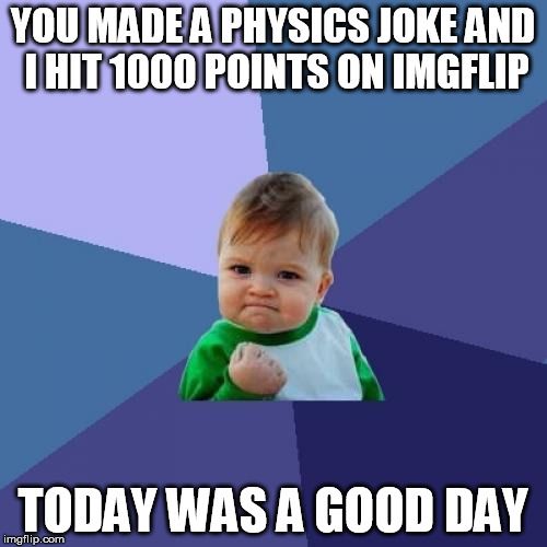 Success Kid Meme | YOU MADE A PHYSICS JOKE AND I HIT 1000 POINTS ON IMGFLIP TODAY WAS A GOOD DAY | image tagged in memes,success kid | made w/ Imgflip meme maker