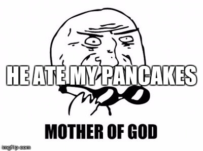 Mother Of God Meme | HE ATE MY PANCAKES | image tagged in memes,mother of god | made w/ Imgflip meme maker