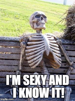 Waiting Skeleton | I'M SEXY AND I KNOW IT! | image tagged in memes,waiting skeleton | made w/ Imgflip meme maker