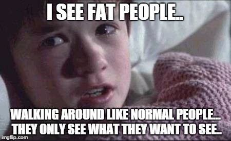 I See Dead People | I SEE FAT PEOPLE.. WALKING AROUND LIKE NORMAL PEOPLE... THEY ONLY SEE WHAT THEY WANT TO SEE.. | image tagged in memes,i see dead people,fat,sixth sense,diet,food | made w/ Imgflip meme maker