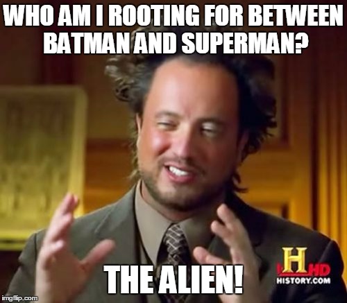 I'm actually rooting for Batman, but thought this was a good meme idea. | WHO AM I ROOTING FOR BETWEEN BATMAN AND SUPERMAN? THE ALIEN! | image tagged in memes,ancient aliens,batman vs superman | made w/ Imgflip meme maker