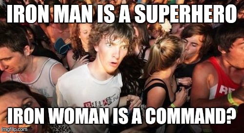 Sudden Clarity Clarence | IRON MAN IS A SUPERHERO; IRON WOMAN IS A COMMAND? | image tagged in memes,sudden clarity clarence | made w/ Imgflip meme maker