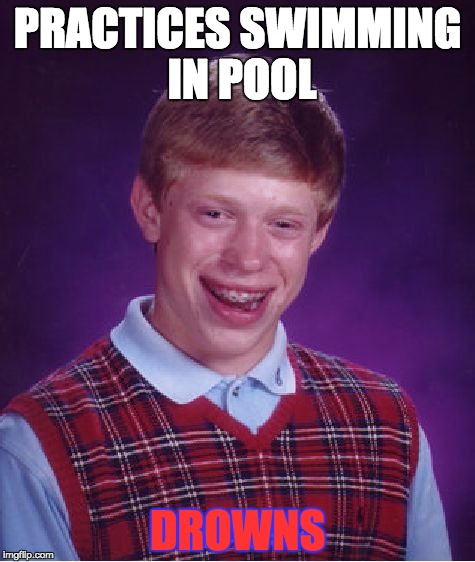 Bad Luck Brian Meme | PRACTICES SWIMMING IN POOL; DROWNS | image tagged in memes,bad luck brian | made w/ Imgflip meme maker