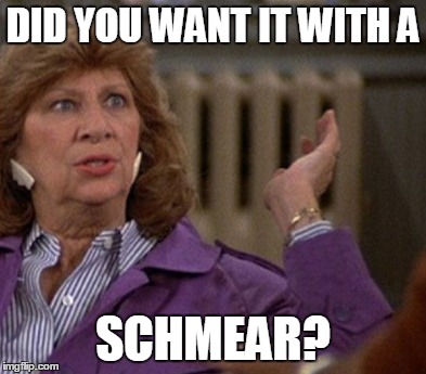 DID YOU WANT IT WITH A SCHMEAR? | made w/ Imgflip meme maker