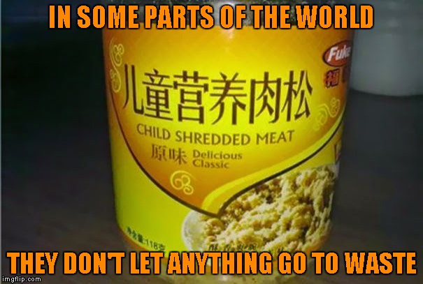 Even overseas, they gotta be able to think of a better name than that!!! | IN SOME PARTS OF THE WORLD; THEY DON'T LET ANYTHING GO TO WASTE | image tagged in memes,child shredded meat,weird food,interesting meat,funny | made w/ Imgflip meme maker