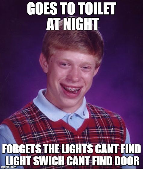 Bad Luck Brian | GOES TO TOILET AT NIGHT; FORGETS THE LIGHTS CANT FIND LIGHT SWICH CANT FIND DOOR | image tagged in memes,bad luck brian | made w/ Imgflip meme maker