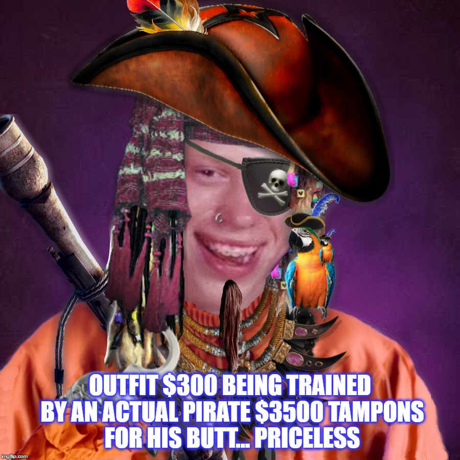 Aaaarrrrrg! Ye be givn' me the stink eye. | OUTFIT $300 BEING TRAINED BY AN ACTUAL PIRATE $3500 TAMPONS FOR HIS BUTT... PRICELESS | image tagged in bad luck brian,priceless,gay guy,pirates,funny memes,butthurt | made w/ Imgflip meme maker