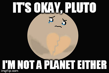 IT'S OKAY, PLUTO I'M NOT A PLANET EITHER | made w/ Imgflip meme maker