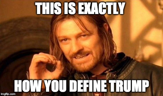 One Does Not Simply Meme | THIS IS EXACTLY HOW YOU DEFINE TRUMP | image tagged in memes,one does not simply | made w/ Imgflip meme maker