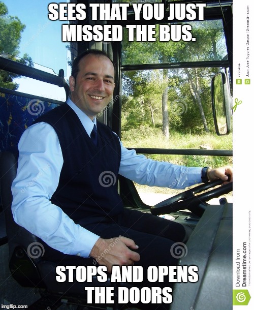 These guys deserve a medal | SEES THAT YOU JUST MISSED THE BUS. STOPS AND OPENS THE DOORS | image tagged in good guy bus driver | made w/ Imgflip meme maker