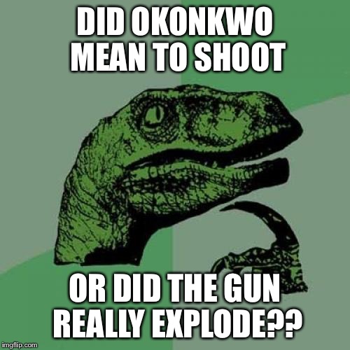 Philosoraptor Meme | DID OKONKWO MEAN TO SHOOT; OR DID THE GUN REALLY EXPLODE?? | image tagged in memes,philosoraptor | made w/ Imgflip meme maker