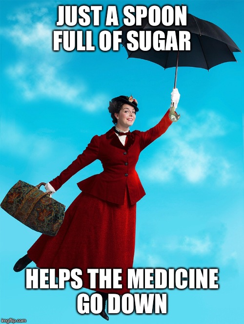 JUST A SPOON FULL OF SUGAR HELPS THE MEDICINE GO DOWN | made w/ Imgflip meme maker