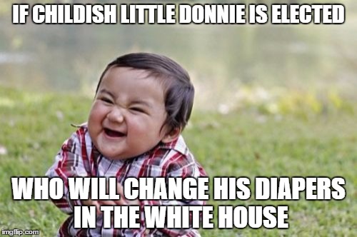 Evil Toddler | IF CHILDISH LITTLE DONNIE IS ELECTED; WHO WILL CHANGE HIS DIAPERS IN THE WHITE HOUSE | image tagged in memes,evil toddler | made w/ Imgflip meme maker