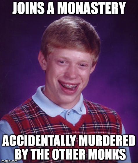 Bad Luck Brian | JOINS A MONASTERY; ACCIDENTALLY MURDERED BY THE OTHER MONKS | image tagged in memes,bad luck brian | made w/ Imgflip meme maker