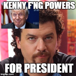 KENNY F'NG POWERS; FOR PRESIDENT | image tagged in trump 2016 | made w/ Imgflip meme maker