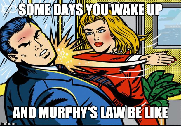 Murphy and her laws | SOME DAYS YOU WAKE UP; AND MURPHY'S LAW BE LIKE | image tagged in woman | made w/ Imgflip meme maker