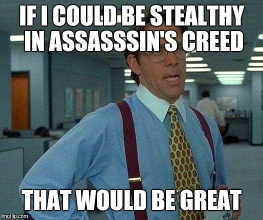 Literally everytime, i have to fight... | IF I COULD BE STEALTHY IN ASSASSSIN'S CREED; THAT WOULD BE GREAT | image tagged in memes,that would be great,assassin's creed | made w/ Imgflip meme maker