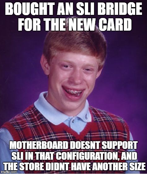 Bad Luck Brian Meme | BOUGHT AN SLI BRIDGE FOR THE NEW CARD; MOTHERBOARD DOESNT SUPPORT SLI IN THAT CONFIGURATION, AND THE STORE DIDNT HAVE ANOTHER SIZE | image tagged in memes,bad luck brian,pcmasterrace | made w/ Imgflip meme maker