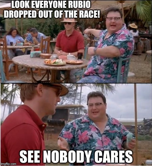 I don't think most people even noticed... | LOOK EVERYONE RUBIO DROPPED OUT OF THE RACE! SEE NOBODY CARES | image tagged in memes,see nobody cares,marco rubio,presidential race | made w/ Imgflip meme maker