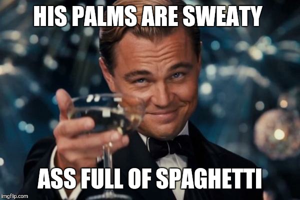 Leonardo Dicaprio Cheers Meme | HIS PALMS ARE SWEATY; ASS FULL OF SPAGHETTI | image tagged in memes,leonardo dicaprio cheers | made w/ Imgflip meme maker