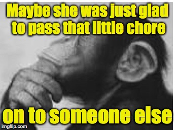 Maybe she was just glad to pass that little chore on to someone else | made w/ Imgflip meme maker