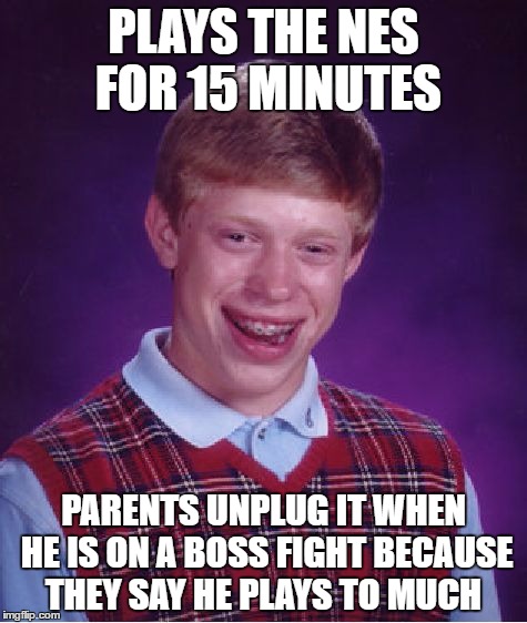 Bad Luck Brian Meme | PLAYS THE NES FOR 15 MINUTES; PARENTS UNPLUG IT WHEN HE IS ON A BOSS FIGHT BECAUSE THEY SAY HE PLAYS TO MUCH | image tagged in memes,bad luck brian | made w/ Imgflip meme maker