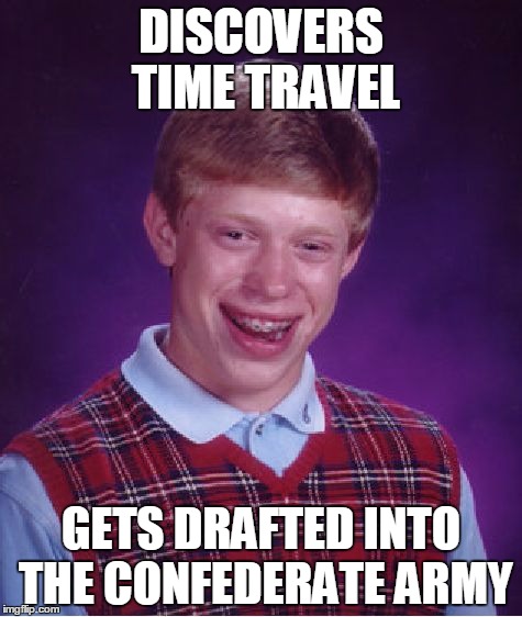 Bad Luck Brian | DISCOVERS TIME TRAVEL; GETS DRAFTED INTO THE CONFEDERATE ARMY | image tagged in memes,bad luck brian | made w/ Imgflip meme maker