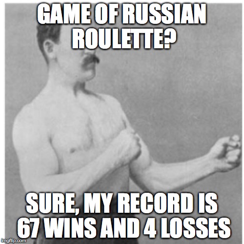 Overly Manly Man Meme | GAME OF RUSSIAN ROULETTE? SURE, MY RECORD IS 67 WINS AND 4 LOSSES | image tagged in memes,overly manly man,russian roulette,record | made w/ Imgflip meme maker