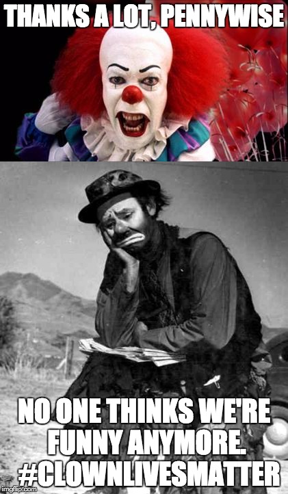 I feel bad for clowns.  Everyone is so scared of them.  We need more Emmett Kellys! | THANKS A LOT, PENNYWISE; NO ONE THINKS WE'RE FUNNY ANYMORE.  #CLOWNLIVESMATTER | image tagged in clown,hashtag | made w/ Imgflip meme maker