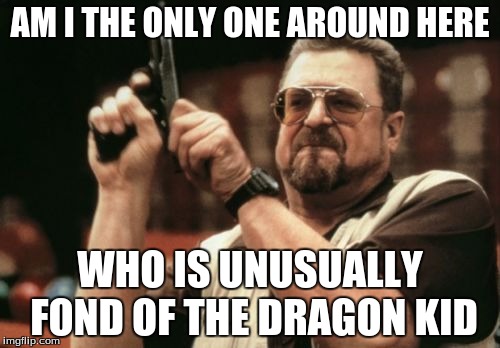 Am I The Only One Around Here Meme | AM I THE ONLY ONE AROUND HERE; WHO IS UNUSUALLY FOND OF THE DRAGON KID | image tagged in memes,am i the only one around here | made w/ Imgflip meme maker