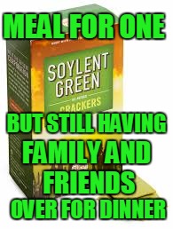 Soylent Green | MEAL FOR ONE; BUT STILL HAVING; FAMILY AND FRIENDS; OVER FOR DINNER | image tagged in soylent green | made w/ Imgflip meme maker