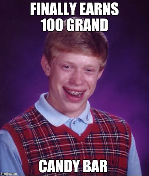 You really thought Bad Luck Brian would earn 100K?  | FINALLY EARNS 100 GRAND; CANDY BAR | image tagged in memes,bad luck brian,candy | made w/ Imgflip meme maker