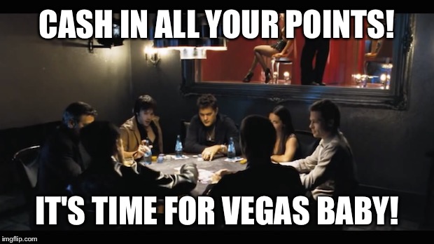 CASH IN ALL YOUR POINTS! IT'S TIME FOR VEGAS BABY! | made w/ Imgflip meme maker